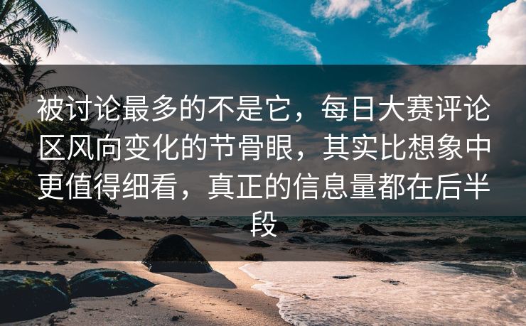 被讨论最多的不是它，每日大赛评论区风向变化的节骨眼，其实比想象中更值得细看，真正的信息量都在后半段